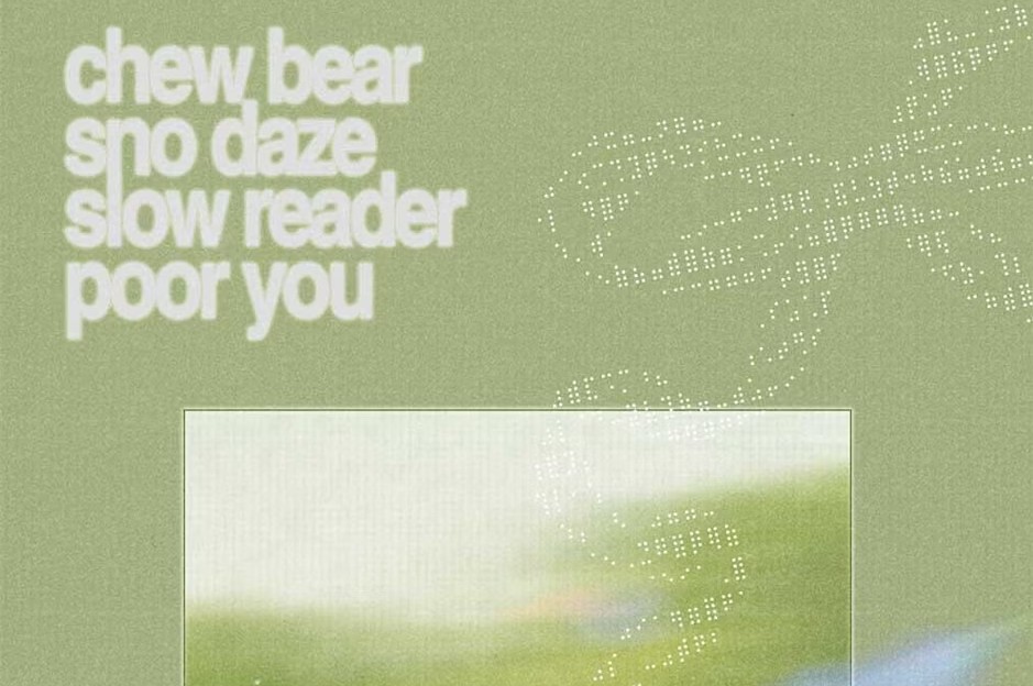 Chew Bear, Sno Daze, Slow Reader & Poor You